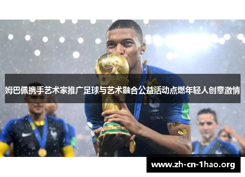 姆巴佩携手艺术家推广足球与艺术融合公益活动点燃年轻人创意激情 姆巴佩携手艺术家推广足球与艺术融合公益活动点燃年轻人创意激情