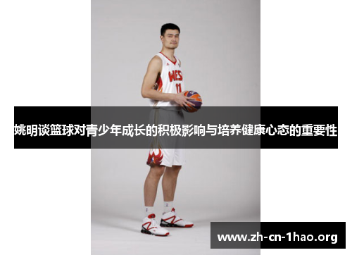 姚明谈篮球对青少年成长的积极影响与培养健康心态的重要性 姚明谈篮球对青少年成长的积极影响与培养健康心态的重要性