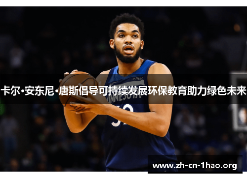 卡尔·安东尼·唐斯倡导可持续发展环保教育助力绿色未来 卡尔·安东尼·唐斯倡导可持续发展环保教育助力绿色未来