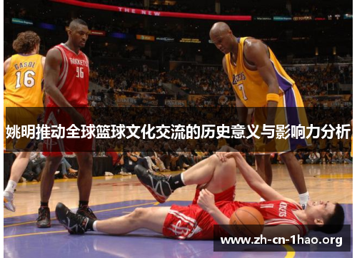 姚明推动全球篮球文化交流的历史意义与影响力分析 姚明推动全球篮球文化交流的历史意义与影响力分析