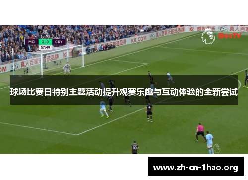 球场比赛日特别主题活动提升观赛乐趣与互动体验的全新尝试 球场比赛日特别主题活动提升观赛乐趣与互动体验的全新尝试