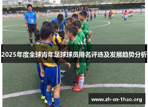 2025年度全球青年足球球员排名评选及发展趋势分析 2025年度全球青年足球球员排名评选及发展趋势分析