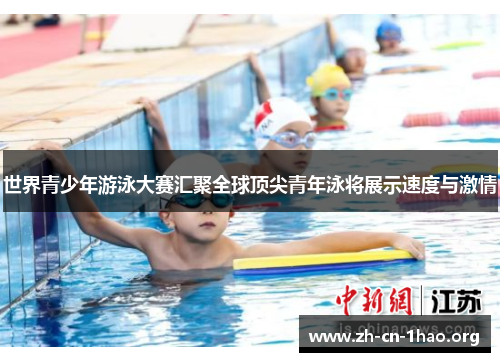 世界青少年游泳大赛汇聚全球顶尖青年泳将展示速度与激情 世界青少年游泳大赛汇聚全球顶尖青年泳将展示速度与激情