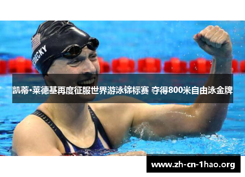 凯蒂·莱德基再度征服世界游泳锦标赛 夺得800米自由泳金牌 凯蒂·莱德基再度征服世界游泳锦标赛 夺得800米自由泳金牌