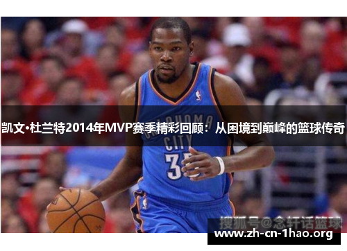 凯文·杜兰特2014年MVP赛季精彩回顾:从困境到巅峰的篮球传奇 凯文·杜兰特2014年MVP赛季精彩回顾:从困境到巅峰的篮球传奇