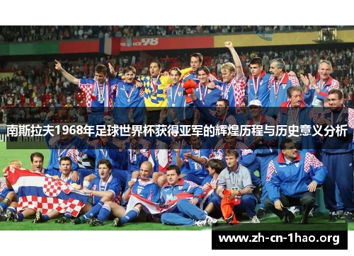 南斯拉夫1968年足球世界杯获得亚军的辉煌历程与历史意义分析 南斯拉夫1968年足球世界杯获得亚军的辉煌历程与历史意义分析