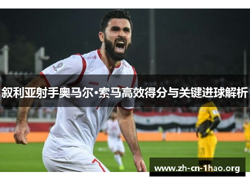 叙利亚射手奥马尔·索马高效得分与关键进球解析 叙利亚射手奥马尔·索马高效得分与关键进球解析