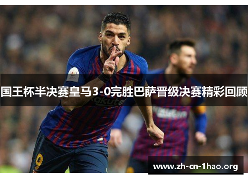 国王杯半决赛皇马3-0完胜巴萨晋级决赛精彩回顾 国王杯半决赛皇马3-0完胜巴萨晋级决赛精彩回顾