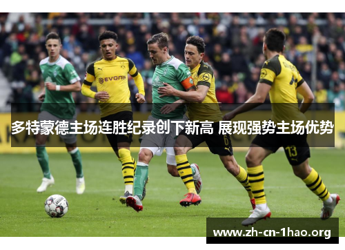 多特蒙德主场连胜纪录创下新高 展现强势主场优势 多特蒙德主场连胜纪录创下新高 展现强势主场优势