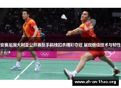 安赛龙澳大利亚公开赛反手斜线扣杀精彩夺冠 展现绝佳技术与韧性 安赛龙澳大利亚公开赛反手斜线扣杀精彩夺冠 展现绝佳技术与韧性