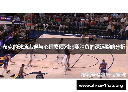 布克的球场表现与心理素质对比赛胜负的深远影响分析 布克的球场表现与心理素质对比赛胜负的深远影响分析