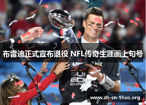 布雷迪正式宣布退役 NFL传奇生涯画上句号 布雷迪正式宣布退役 NFL传奇生涯画上句号