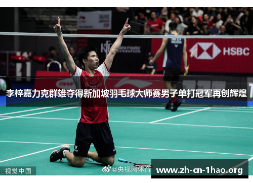 李梓嘉力克群雄夺得新加坡羽毛球大师赛男子单打冠军再创辉煌 李梓嘉力克群雄夺得新加坡羽毛球大师赛男子单打冠军再创辉煌