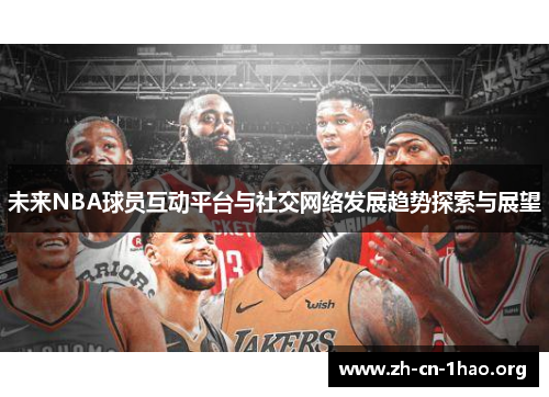 未来NBA球员互动平台与社交网络发展趋势探索与展望 未来NBA球员互动平台与社交网络发展趋势探索与展望