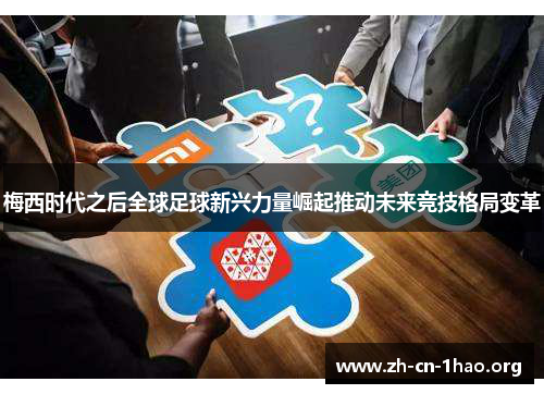 梅西时代之后全球足球新兴力量崛起推动未来竞技格局变革 梅西时代之后全球足球新兴力量崛起推动未来竞技格局变革