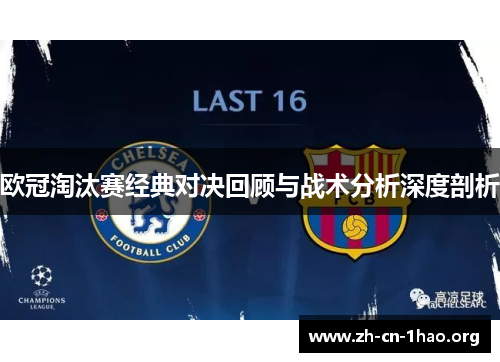 欧冠淘汰赛经典对决回顾与战术分析深度剖析 欧冠淘汰赛经典对决回顾与战术分析深度剖析