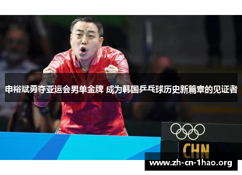 申裕斌勇夺亚运会男单金牌 成为韩国乒乓球历史新篇章的见证者 申裕斌勇夺亚运会男单金牌 成为韩国乒乓球历史新篇章的见证者