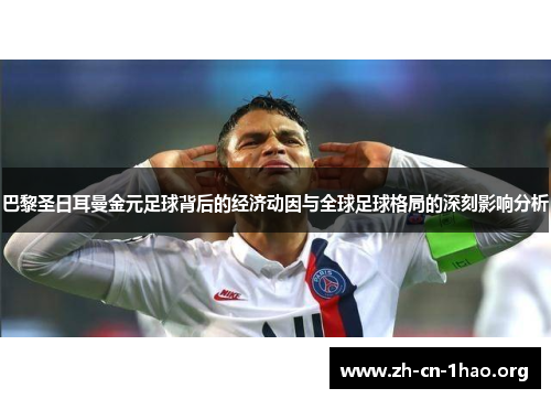 巴黎圣日耳曼金元足球背后的经济动因与全球足球格局的深刻影响分析 巴黎圣日耳曼金元足球背后的经济动因与全球足球格局的深刻影响分析