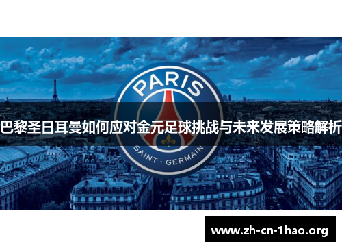 巴黎圣日耳曼如何应对金元足球挑战与未来发展策略解析 巴黎圣日耳曼如何应对金元足球挑战与未来发展策略解析