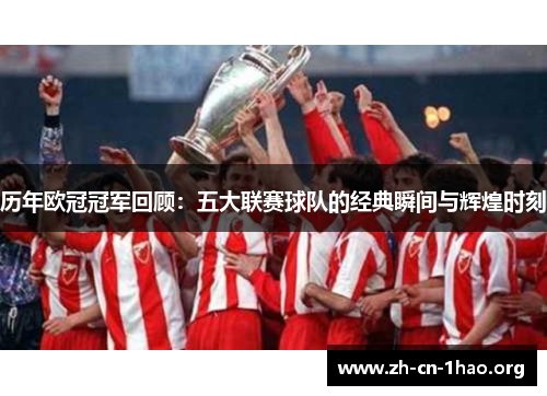 历年欧冠冠军回顾:五大联赛球队的经典瞬间与辉煌时刻 历年欧冠冠军回顾:五大联赛球队的经典瞬间与辉煌时刻