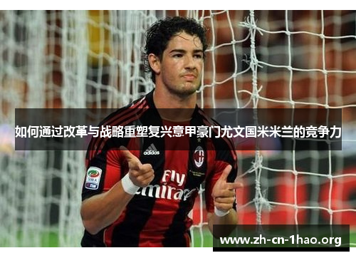 如何通过改革与战略重塑复兴意甲豪门尤文国米米兰的竞争力 如何通过改革与战略重塑复兴意甲豪门尤文国米米兰的竞争力