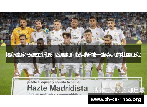 揭秘皇家马德里新银河战舰如何披荆斩棘一路夺冠的壮丽征程 揭秘皇家马德里新银河战舰如何披荆斩棘一路夺冠的壮丽征程