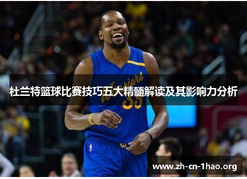 杜兰特篮球比赛技巧五大精髓解读及其影响力分析 杜兰特篮球比赛技巧五大精髓解读及其影响力分析