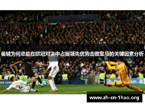 曼城为何总能在欧冠对决中占据领先优势击败皇马的关键因素分析 曼城为何总能在欧冠对决中占据领先优势击败皇马的关键因素分析