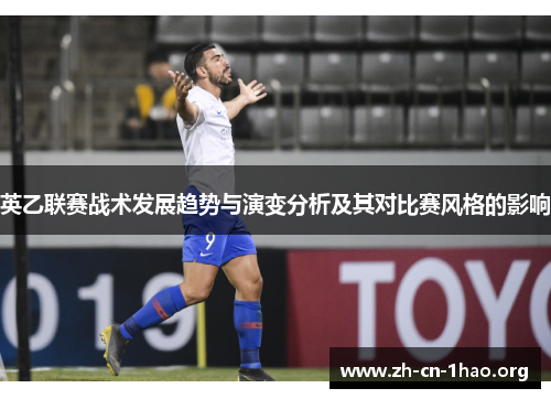 英乙联赛战术发展趋势与演变分析及其对比赛风格的影响 英乙联赛战术发展趋势与演变分析及其对比赛风格的影响