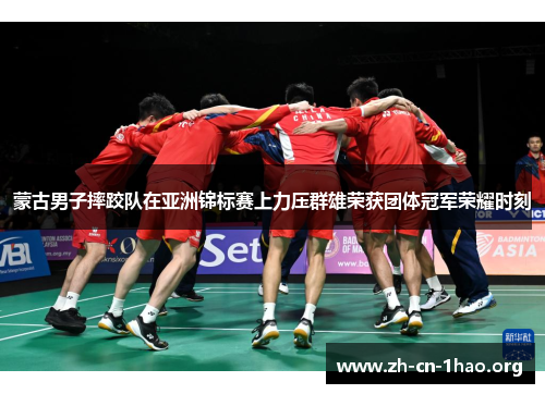 蒙古男子摔跤队在亚洲锦标赛上力压群雄荣获团体冠军荣耀时刻 蒙古男子摔跤队在亚洲锦标赛上力压群雄荣获团体冠军荣耀时刻