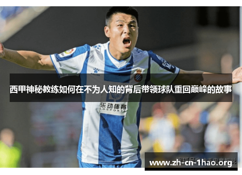 西甲神秘教练如何在不为人知的背后带领球队重回巅峰的故事 西甲神秘教练如何在不为人知的背后带领球队重回巅峰的故事