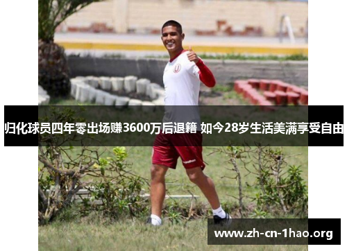 归化球员四年零出场赚3600万后退籍 如今28岁生活美满享受自由 归化球员四年零出场赚3600万后退籍 如今28岁生活美满享受自由
