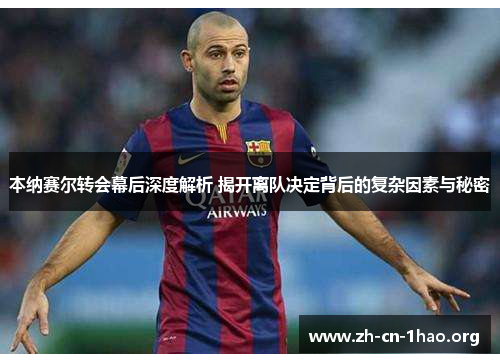 本纳赛尔转会幕后深度解析 揭开离队决定背后的复杂因素与秘密 本纳赛尔转会幕后深度解析 揭开离队决定背后的复杂因素与秘密