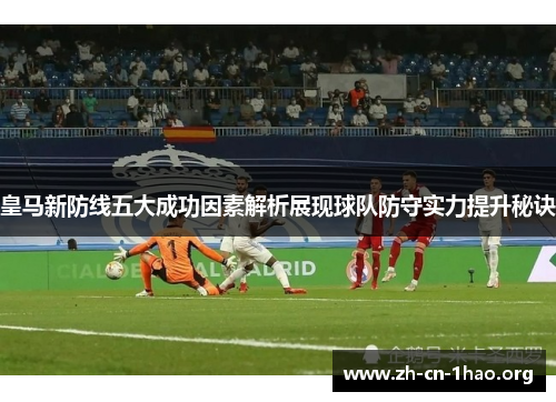 皇马新防线五大成功因素解析展现球队防守实力提升秘诀 皇马新防线五大成功因素解析展现球队防守实力提升秘诀