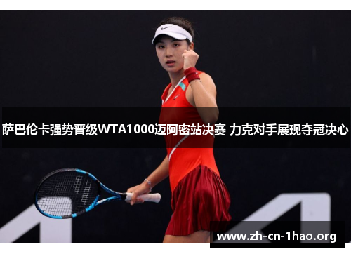 萨巴伦卡强势晋级WTA1000迈阿密站决赛 力克对手展现夺冠决心 萨巴伦卡强势晋级WTA1000迈阿密站决赛 力克对手展现夺冠决心