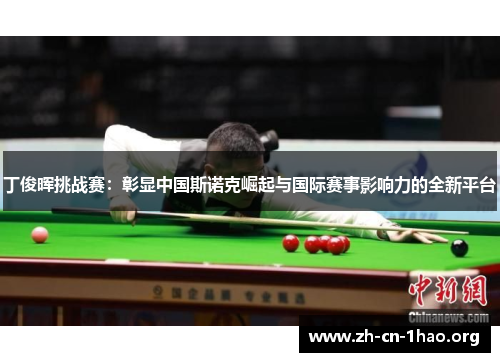 丁俊晖挑战赛:彰显中国斯诺克崛起与国际赛事影响力的全新平台 丁俊晖挑战赛:彰显中国斯诺克崛起与国际赛事影响力的全新平台