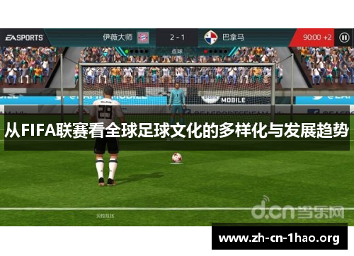 从FIFA联赛看全球足球文化的多样化与发展趋势 从FIFA联赛看全球足球文化的多样化与发展趋势