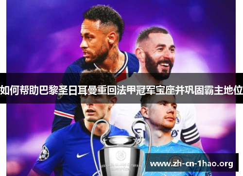 如何帮助巴黎圣日耳曼重回法甲冠军宝座并巩固霸主地位 如何帮助巴黎圣日耳曼重回法甲冠军宝座并巩固霸主地位