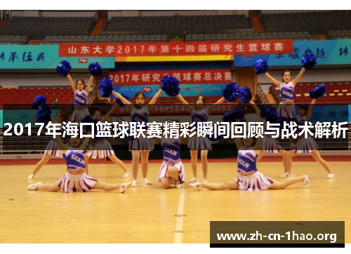 2017年海口篮球联赛精彩瞬间回顾与战术解析 2017年海口篮球联赛精彩瞬间回顾与战术解析