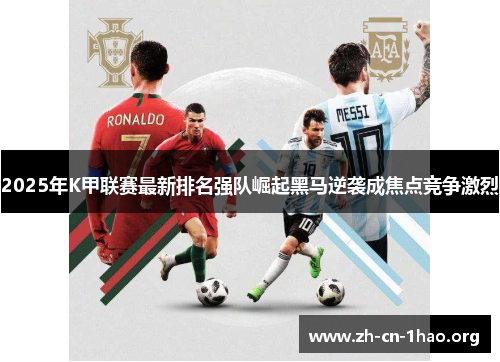 2025年K甲联赛最新排名强队崛起黑马逆袭成焦点竞争激烈 2025年K甲联赛最新排名强队崛起黑马逆袭成焦点竞争激烈
