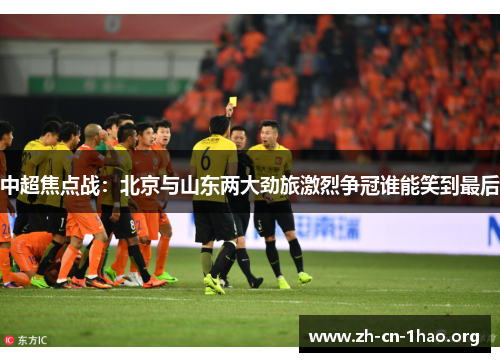 中超焦点战:北京与山东两大劲旅激烈争冠谁能笑到最后 中超焦点战:北京与山东两大劲旅激烈争冠谁能笑到最后
