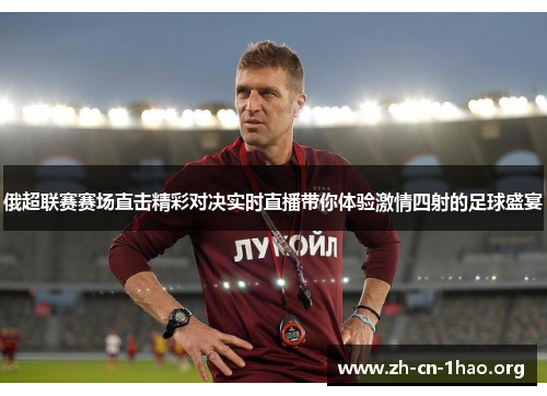 俄超联赛赛场直击精彩对决实时直播带你体验激情四射的足球盛宴 俄超联赛赛场直击精彩对决实时直播带你体验激情四射的足球盛宴