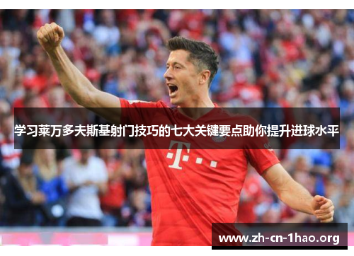 学习莱万多夫斯基射门技巧的七大关键要点助你提升进球水平 学习莱万多夫斯基射门技巧的七大关键要点助你提升进球水平