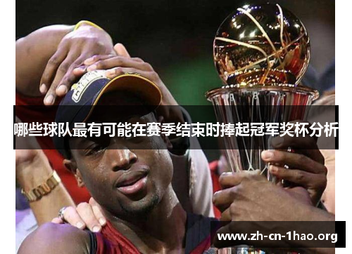 哪些球队最有可能在赛季结束时捧起冠军奖杯分析 哪些球队最有可能在赛季结束时捧起冠军奖杯分析