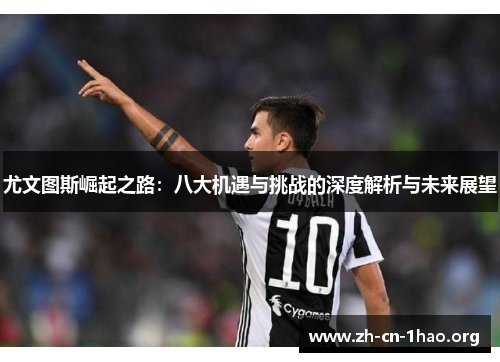 尤文图斯崛起之路:八大机遇与挑战的深度解析与未来展望 尤文图斯崛起之路:八大机遇与挑战的深度解析与未来展望