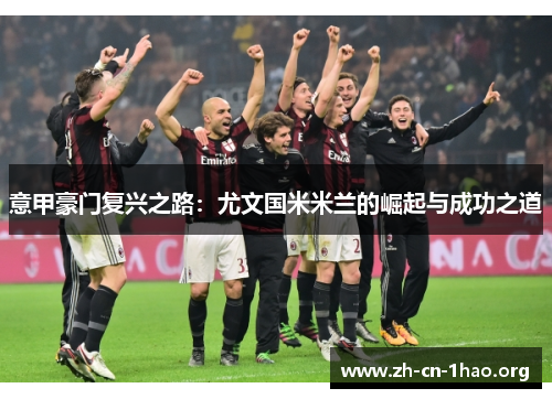 意甲豪门复兴之路:尤文国米米兰的崛起与成功之道 意甲豪门复兴之路:尤文国米米兰的崛起与成功之道