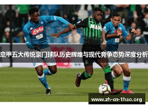 意甲五大传统豪门球队历史辉煌与现代竞争态势深度分析 意甲五大传统豪门球队历史辉煌与现代竞争态势深度分析