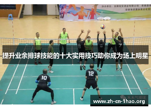 提升业余排球技能的十大实用技巧助你成为场上明星 提升业余排球技能的十大实用技巧助你成为场上明星