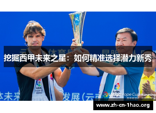 挖掘西甲未来之星:如何精准选择潜力新秀 挖掘西甲未来之星:如何精准选择潜力新秀