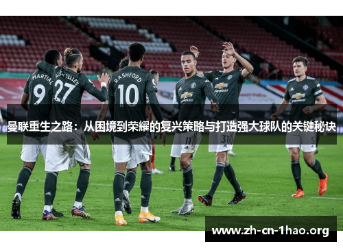 曼联重生之路:从困境到荣耀的复兴策略与打造强大球队的关键秘诀 曼联重生之路:从困境到荣耀的复兴策略与打造强大球队的关键秘诀